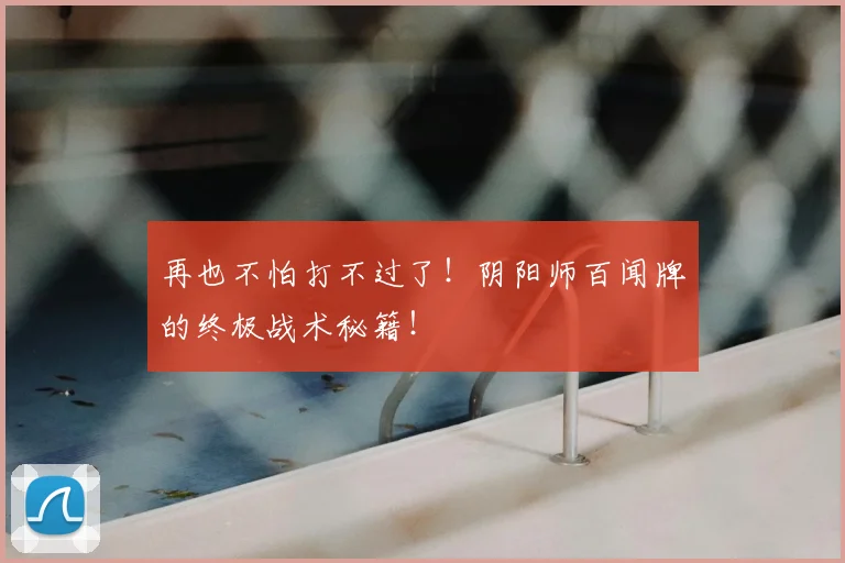 再也不怕打不过了！阴阳师百闻牌的终极战术秘籍！