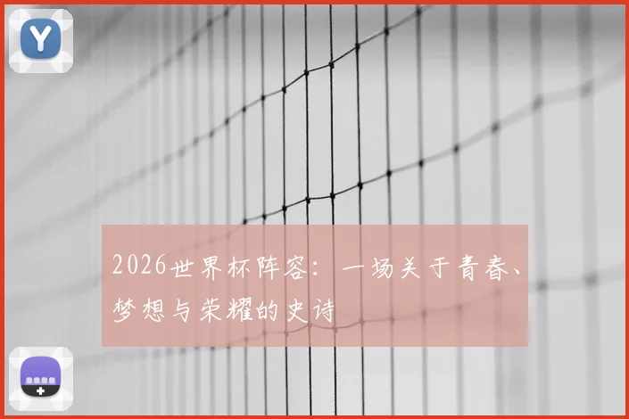 2026世界杯阵容：一场关于青春、梦想与荣耀的史诗