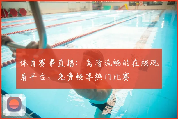 体育赛事直播：高清流畅的在线观看平台，免费畅享热门比赛
