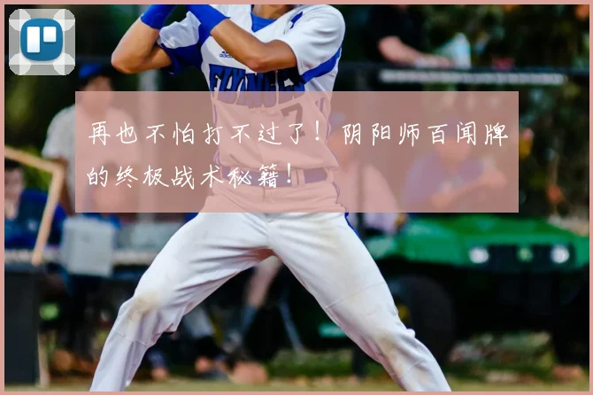 再也不怕打不过了！阴阳师百闻牌的终极战术秘籍！