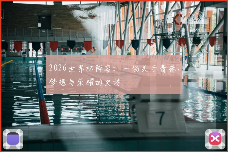 2026世界杯阵容：一场关于青春、梦想与荣耀的史诗
